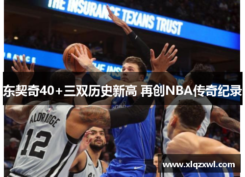 东契奇40+三双历史新高 再创NBA传奇纪录